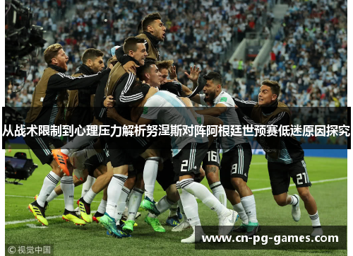 从战术限制到心理压力解析努涅斯对阵阿根廷世预赛低迷原因探究 从战术限制到心理压力解析努涅斯对阵阿根廷世预赛低迷原因探究