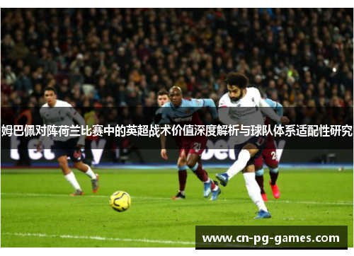 姆巴佩对阵荷兰比赛中的英超战术价值深度解析与球队体系适配性研究 姆巴佩对阵荷兰比赛中的英超战术价值深度解析与球队体系适配性研究