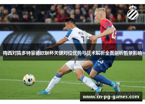 梅西对阵多特蒙德欧联杯关键对位优势与战术解析全面剖析前景影响 梅西对阵多特蒙德欧联杯关键对位优势与战术解析全面剖析前景影响