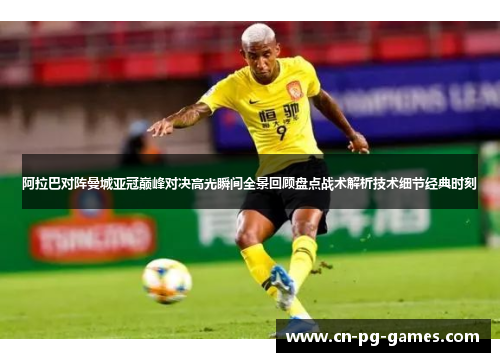 阿拉巴对阵曼城亚冠巅峰对决高光瞬间全景回顾盘点战术解析技术细节经典时刻