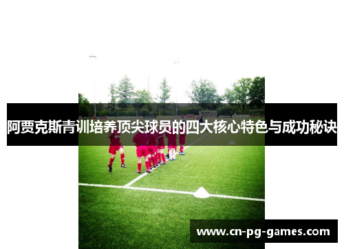 阿贾克斯青训培养顶尖球员的四大核心特色与成功秘诀 阿贾克斯青训培养顶尖球员的四大核心特色与成功秘诀