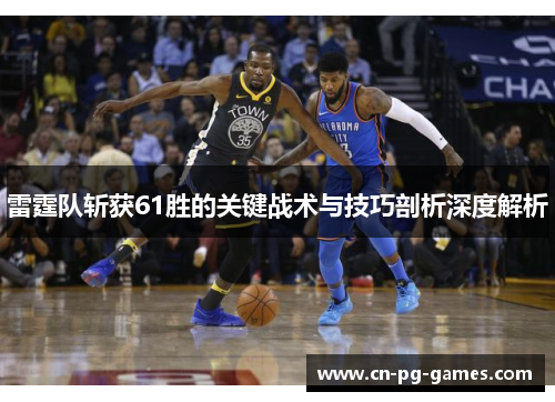 雷霆队斩获61胜的关键战术与技巧剖析深度解析 雷霆队斩获61胜的关键战术与技巧剖析深度解析