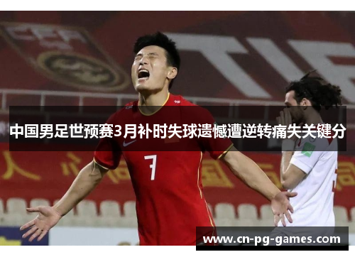 中国男足世预赛3月补时失球遗憾遭逆转痛失关键分