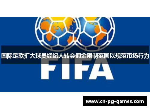 国际足联扩大球员经纪人转会佣金限制范围以规范市场行为 国际足联扩大球员经纪人转会佣金限制范围以规范市场行为
