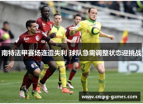 南特法甲赛场连遭失利 球队急需调整状态迎挑战