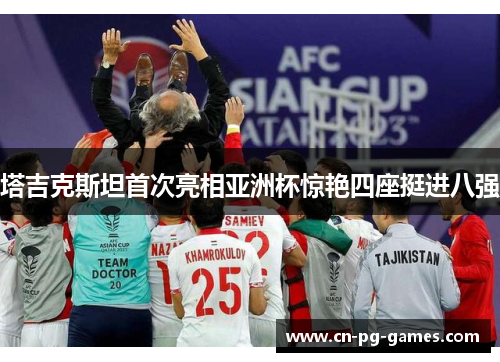 塔吉克斯坦首次亮相亚洲杯惊艳四座挺进八强