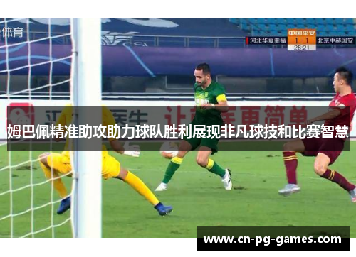 姆巴佩精准助攻助力球队胜利展现非凡球技和比赛智慧 姆巴佩精准助攻助力球队胜利展现非凡球技和比赛智慧